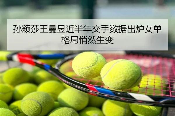 孙颖莎王曼昱近半年交手数据出炉女单格局悄然生变