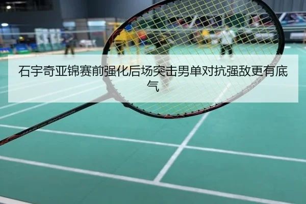 石宇奇亚锦赛前强化后场突击男单对抗强敌更有底气